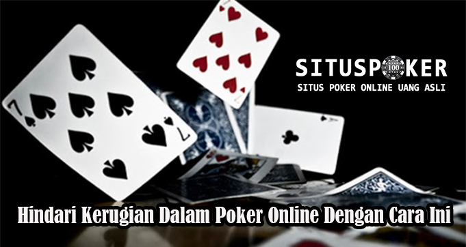 Hindari Kerugian Dalam Poker Online Dengan Cara Ini